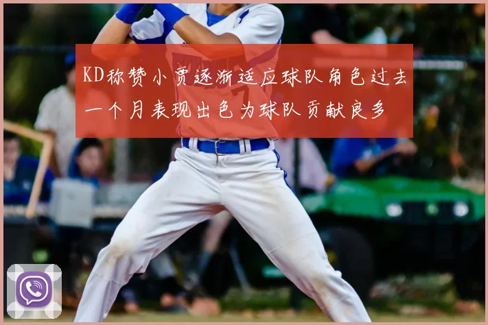 KD称赞小贾逐渐适应球队角色过去一个月表现出色为球队贡献良多
