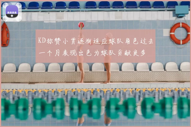 KD称赞小贾逐渐适应球队角色过去一个月表现出色为球队贡献良多