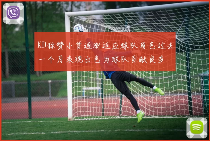 KD称赞小贾逐渐适应球队角色过去一个月表现出色为球队贡献良多