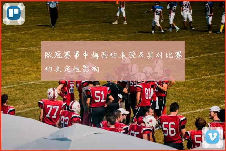 欧冠赛事中梅西的表现及其对比赛的决定性影响