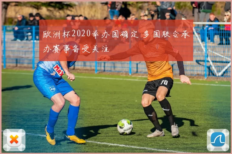 欧洲杯2020举办国确定 多国联合承办赛事备受关注