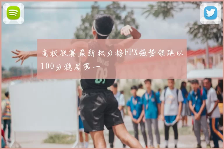 高校联赛最新积分榜FPX强势领跑以100分稳居第一