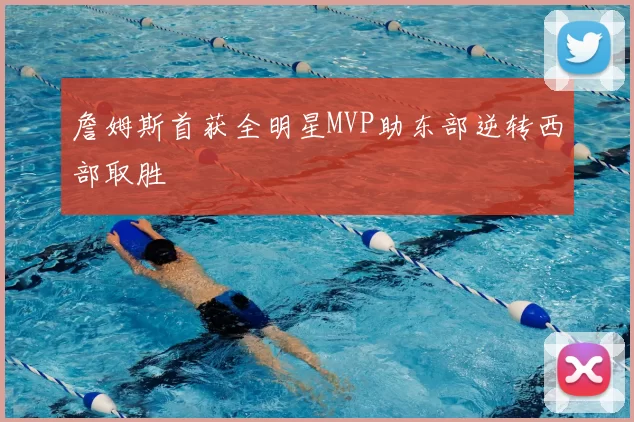 詹姆斯首获全明星MVP助东部逆转西部取胜