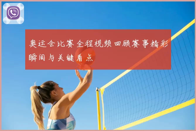 奥运会比赛全程视频回顾赛事精彩瞬间与关键看点