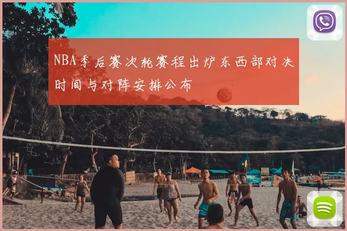 NBA季后赛次轮赛程出炉东西部对决时间与对阵安排公布