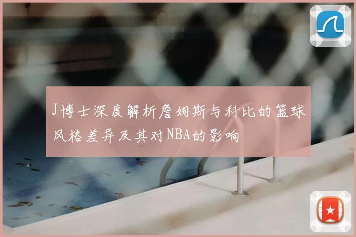 J博士深度解析詹姆斯与科比的篮球风格差异及其对NBA的影响