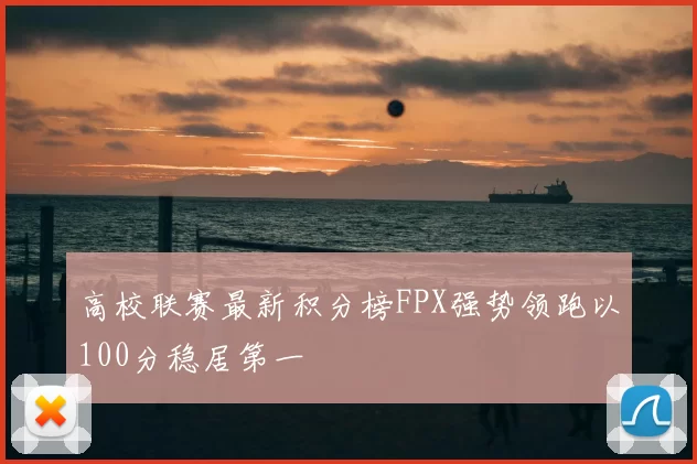 高校联赛最新积分榜FPX强势领跑以100分稳居第一