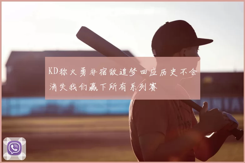 KD称火勇非宿敌追梦回应历史不会消失我们赢下所有系列赛